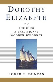 Dorothy Elizabeth – Building a Traditional Wooden Schooner: Building a Traditional Wooden Schooner Dorothy Elizabeth – Building a Traditional Wooden Schooner: Building a Traditional Wooden Schooner