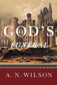 God`s Funeral – A Biography of Faith and Doubt in Western Civilization: A Biography of Faith and Doubt in Western Civilization