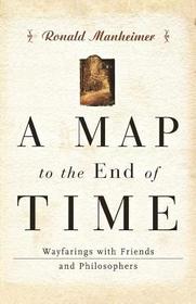 A Map to the End of Time – Wayfarings with Friends and Philosophers: Wayfarings with Friends and Philosophers A Map to the End of Time – Wayfarings with Friends and Philosophers: Wayfarings with Friends and Philosophers