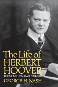 The Life of Herbert Hoover ? The Humanitarian, 1914?1917: The Humanitarian, 1914-1917
