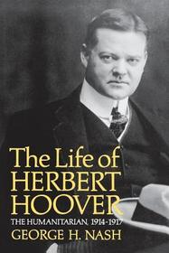 The Life of Herbert Hoover ? The Humanitarian, 1914?1917: The Humanitarian, 1914-1917 The Life of Herbert Hoover ? The Humanitarian, 1914?1917: The Humanitarian, 1914-1917