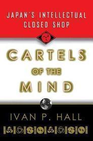 Cartels of the Mind – Japan`s Intellectual Closed Shop: Japan's Intellectual Closed Shop Cartels of the Mind – Japan`s Intellectual Closed Shop: Japan's Intellectual Closed Shop