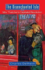 The Disenchanted Isle: Mrs. Thatcher's Capitalist Revolution The Disenchanted Isle: Mrs. Thatcher's Capitalist Revolution