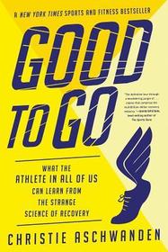 Good to Go – What the Athlete in All of Us Can Learn from the Strange Science of Recovery: What the Athlete in All of Us Can Learn from the Strange Science of Recovery Good to Go – What the Athlete in All of Us Can Learn from the Strange Science of Recovery: What the Athlete in All of Us Can Learn from the Strange Science of Recovery