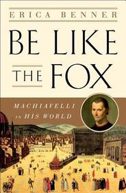 Be Like the Fox – Machiavelli In His World: Machiavelli in His World