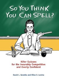 So You Think You Can Spell?: Killer Quizzes for the Incurably Competitive and Overly Confident