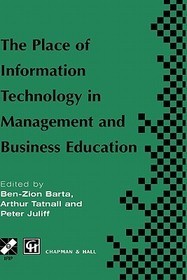 The Place of Information Technology in Management and Business Education: TC3 WG3.4 International Conference on the Place of Information Technology in Management and Business Education 8–12th July 1996, Melbourne, Australia