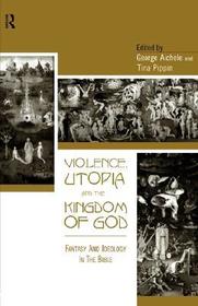 Violence, Utopia and the Kingdom of God: Fantasy and Ideology in the Bible
