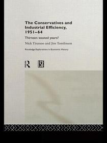 The Conservatives and Industrial Efficiency, 1951-1964: Thirteen Wasted Years?