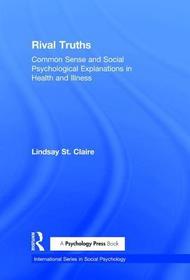 Rival Truths: Common Sense and Social Psychological Explanations in Health and Illness Rival Truths: Common Sense and Social Psychological Explanations in Health and Illness