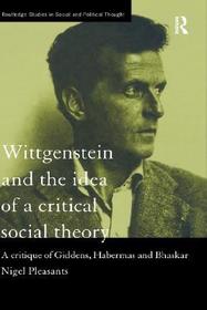 Wittgenstein and the Idea of a Critical Social Theory: A Critique of Giddens, Habermas and Bhaskar