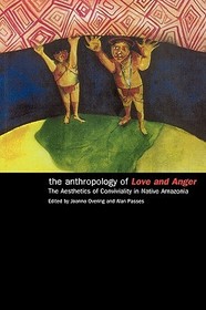 The Anthropology of Love and Anger: The Aesthetics of Conviviality in Native Amazonia