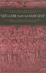 'Let us die that we may live': Greek homilies on Christian Martyrs from Asia Minor, Palestine and Syria c.350-c.450 AD
