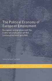 The Political Economy of European Employment: European Integration and the Transnationalization of the (Un)Employment Question