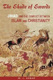 The Shade of Swords: Jihad and the Conflict between Islam and Christianity