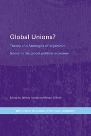 Global Unions?: Theory and Strategies of Organized Labour in the Global Political Economy