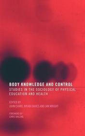 Body Knowledge and Control: Studies in the Sociology of Physical Education and Health Body Knowledge and Control: Studies in the Sociology of Physical Education and Health