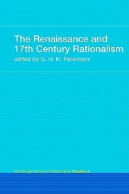 The Renaissance and 17th Century Rationalism: Routledge History of Philosophy Volume 4 The Renaissance and 17th Century Rationalism: Routledge History of Philosophy Volume 4