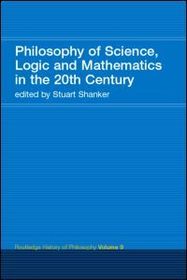 Philosophy of Science, Logic and Mathematics in the 20th Century: Routledge History of Philosophy Volume 9