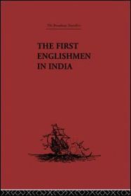 The First Englishmen in India: Letters and Narratives of Sundry Elizabethans written by themselves