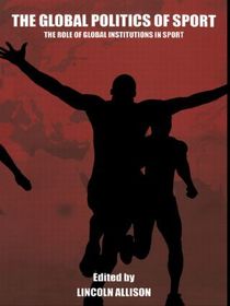 The Global Politics of Sport: The Role of Global Institutions in Sport