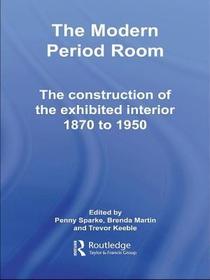 The Modern Period Room: The Construction of the Exhibited Interior 1870?1950