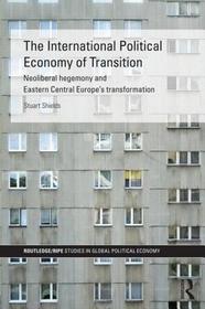 The International Political Economy of Transition: Neoliberal hegemony and Eastern Central Europe's transformation