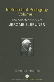 In Search of Pedagogy Volume II: The Selected Works of Jerome Bruner, 1979-2006 In Search of Pedagogy Volume II: The Selected Works of Jerome Bruner, 1979-2006