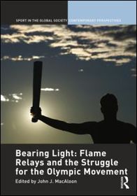 Bearing Light: Flame Relays and the Struggle for the Olympic Movement: Bearing Light Bearing Light: Flame Relays and the Struggle for the Olympic Movement: Bearing Light