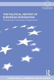 The Political History of European Integration: The Hypocrisy of Democracy-Through-Market