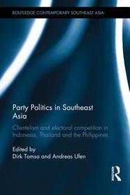 Party Politics in Southeast Asia: Clientelism and Electoral Competition in Indonesia, Thailand and the Philippines Party Politics in Southeast Asia: Clientelism and Electoral Competition in Indonesia, Thailand and the Philippines