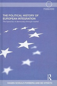 The Political History of European Integration: The Hypocrisy of Democracy-Through-Market