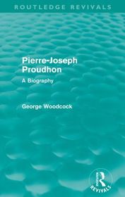Pierre-Joseph Proudhon (Routledge Revivals): A Biography