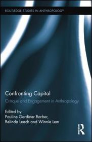Confronting Capital: Critique and Engagement in Anthropology Confronting Capital: Critique and Engagement in Anthropology