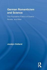 German Romanticism and Science: The Procreative Poetics of Goethe, Novalis, and Ritter