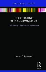 Negotiating the Environment: Civil Society, Globalisation and the UN Negotiating the Environment: Civil Society, Globalisation and the UN