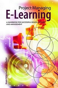 Project Managing E-Learning: A Handbook for Successful Design, Delivery and Management Project Managing E-Learning: A Handbook for Successful Design, Delivery and Management