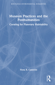Museum Practices and the Posthumanities: Curating for Planetary Habitability Museum Practices and the Posthumanities: Curating for Planetary Habitability
