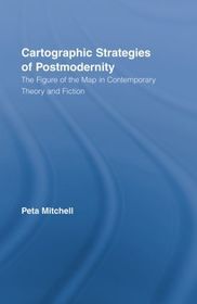 Cartographic Strategies of Postmodernity: The Figure of the Map in Contemporary Theory and Fiction