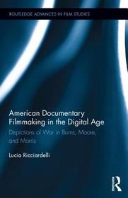 American Documentary Filmmaking in the Digital Age: Depictions of War in Burns, Moore, and Morris American Documentary Filmmaking in the Digital Age: Depictions of War in Burns, Moore, and Morris