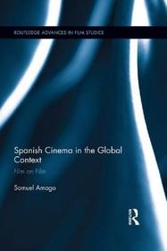 Spanish Cinema in the Global Context: Film on Film Spanish Cinema in the Global Context: Film on Film