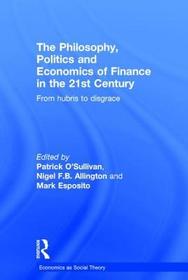 The Philosophy, Politics and Economics of Finance in the 21st Century: From Hubris to Disgrace