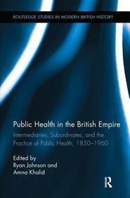 Public Health in the British Empire: Intermediaries, Subordinates, and the Practice of Public Health, 1850-1960