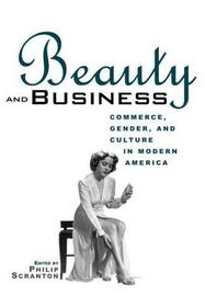 Beauty and Business: Commerce, Gender, and Culture in Modern America Beauty and Business: Commerce, Gender, and Culture in Modern America