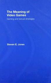The Meaning of Video Games: Gaming and Textual Strategies