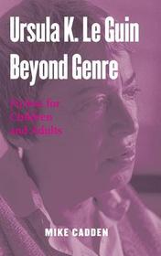 Ursula K. Le Guin Beyond Genre: Fiction for Children and Adults