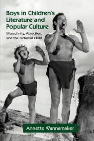 Boys in Children's Literature and Popular Culture: Masculinity, Abjection, and the Fictional Child
