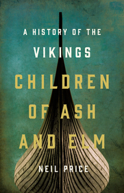 Children of Ash and Elm: A History of the Vikings Children of Ash and Elm: A History of the Vikings