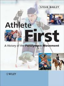 Athlete First ? A History of the Paralympic Movement: A History of the Paralympic Movement