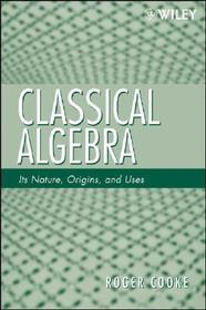 Classical Algebra – Its Nature, Origins, and Uses: Its Nature, Origins, and Uses